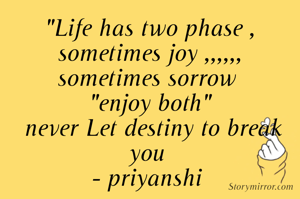 "Life has two phase ,
sometimes joy ,,,,,,
sometimes sorrow 
"enjoy both"
 never Let destiny to break you 
- priyanshi 