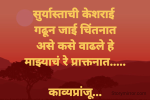 सुर्यास्ताची केशराई 
गढून जाई चिंतनात
असे कसे वाढले हे
माझ्याचं रे प्राक्तनात.....

काव्यप्रांजू...