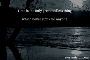 Time is the only great endless thing,

which never stops for anyone 