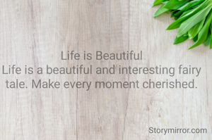 Life is Beautiful
Life is a beautiful and interesting fairy tale. Make every moment cherished.
