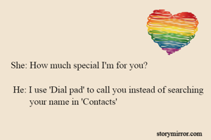 She: How much special I'm for you?

 He: I use 'Dial pad' to call you instead of searching            your name in 'Contacts'