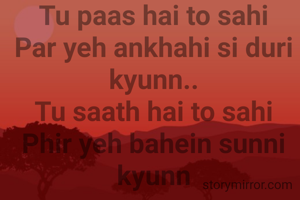 Tu paas hai to sahi
Par yeh ankhahi si duri kyunn..
Tu saath hai to sahi
Phir yeh bahein sunni kyunn