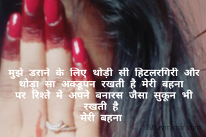 मुझे डराने के लिए थोड़ी सी हिटलरगिरी और थोड़ा सा अक्डूपन रखती है मेरी बहना 
पर रिश्ते मे अपने बनारस जैसा सुकून भी रखती है 
मेरी बहना 