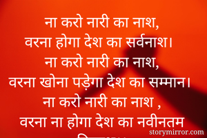 ना करो नारी का नाश,
वरना होगा देश का सर्वनाश।
ना करो नारी का नाश,
वरना खोना पड़ेगा देश का सम्मान।
ना करो नारी का नाश ,
वरना ना होगा देश का नवीनतम विकाश।।

