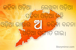 କହିବା ଓଡ଼ିଆ      ଲେଖିବା ଓଡ଼ିଆ
        ପଢିବା ଓଡ଼ିଆ ବହି
ଓଡ଼ିଆ ଭାଷାର          କରିବା ବନ୍ଦନା
         ଓଡ଼ିଆ ସଙ୍ଗୀତ ଗାଇ। 