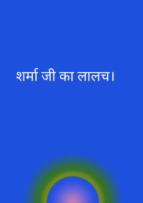 शर्मा जी का लालच।