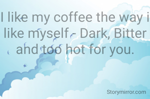I like my coffee the way i like myself - Dark, Bitter and too hot for you.
