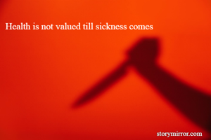 Health is not valued till sickness comes