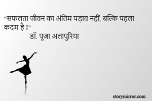 "सफलता जीवन का अंतिम पड़ाव नहीं, बल्कि पहला कदम है I"
               डॉ. पूजा अलापुरिया 