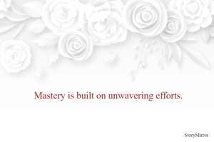 Mastery is built on unwavering efforts.