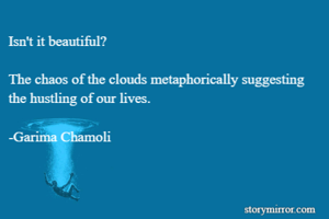 Isn't it beautiful?

The chaos of the clouds metaphorically suggesting the hustling of our lives.

-Garima Chamoli