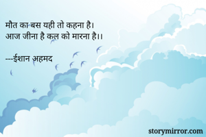 मौत का बस यही तो कहना है।
आज जीना है कल को मारना है।।
 
---ईशान अहमद 