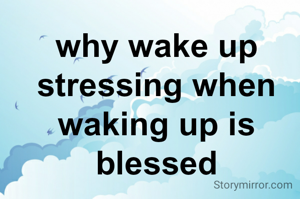 why wake up stressing when waking up is blessed
