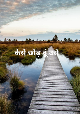 कैसे छोड़ दूं उसे