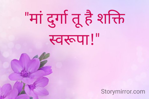 "मां दुर्गा तू है शक्ति स्वरूपा!"