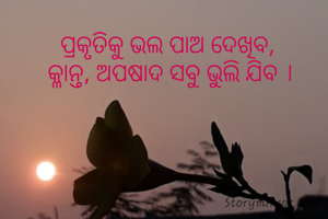 ପ୍ରକୃତିକୁ ଭଲ ପାଅ ଦେଖିବ, 
କ୍ଳାନ୍ତ, ଅପଷାଦ ସବୁ ଭୁଲି ଯିବ ।