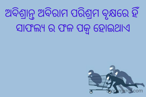 ଅବିଶ୍ରାନ୍ତ ଅବିରାମ ପରିଶ୍ରମ ବୃକ୍ଷରେ ହିଁ ସାଫଲ୍ୟ ର ଫଳ ପକ୍ୱ ହୋଇଥାଏ