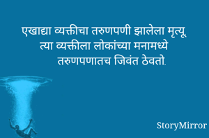 एखाद्या व्यक्तीचा तरुणपणी झालेला मृत्यू, त्या व्यक्तीला लोकांच्या मनामध्ये तरुणपणातच जिवंत ठेवतो.