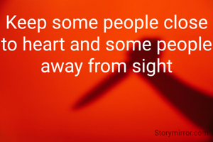 Keep some people close to heart and some people away from sight