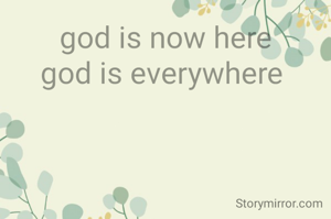god is now here
god is everywhere 