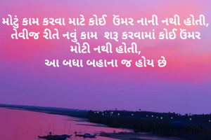 મોટું કામ કરવા માટે કોઈ  ઉંમર નાની નથી હોતી,
તેવીજ રીતે નવું કામ  શરૂ કરવામાં કોઈ ઉંમર મોટી નથી હોતી,
આ બધા બહાના જ હોય છે