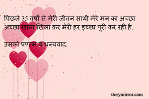 पिछले 35 वर्षों से मेरी जीवन साथी मेरे मन का अच्छा अच्छा खाना खिला कर मेरी हर इच्छा पूरी कर रही है. 

उसको प्रणाम व धन्यवाद.  
