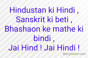 Hindustan ki Hindi ,
Sanskrit ki beti ,
Bhashaon ke mathe ki bindi ,
Jai Hind ! Jai Hindi !