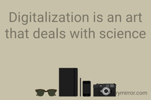 Digitalization is an art that deals with science