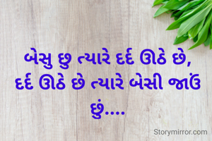 બેસુ છુ ત્યારે દર્દ ઊઠે છે,
દર્દ ઊઠે છે ત્યારે બેસી જાઉં છું....