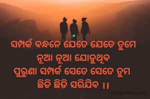 

ସମ୍ପର୍କ ବନ୍ଧନେ ଯେତେ ଯେତେ ତୁମେ
ନୂଆ ନୂଆ ଯୋଡୁଥିବ
ପୁରୁଣା ସମ୍ପର୍କ ସେତେ ସେତେ ତୁମ 
ଛିଡି ଛିଡି ସରିଯିବ ।।