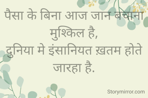 पैसा के बिना आज जान बचाना मुश्किल है,
दुनिया मे इंसानियत ख़तम होते जारहा है.