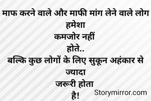 माफ करने वाले और माफी मांग लेने वाले लोग हमेशा
कमजोर नहीं 
होते..
बल्कि कुछ लोगों के लिए सुकून अहंकार से ज्यादा
जरूरी होता 
है!