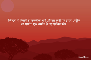 जिन्दगी में कितनी ही तकलीफ आये ,हिम्मत कभी मत हारना ,क्यूँकि 
हर सूर्यास्त एक उम्मीद है नए सूर्योदय की। 