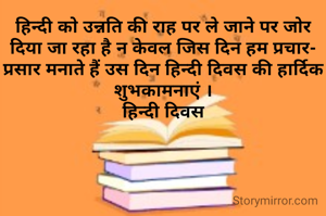 हिन्दी को उन्नति की राह पर ले जाने पर जोर दिया जा रहा है न केवल जिस दिन हम प्रचार-प्रसार मनाते हैं उस दिन हिन्दी दिवस की हार्दिक शुभकामनाएं ।
हिन्दी दिवस