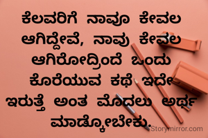 ಕೆಲವರಿಗೆ ನಾವೂ ಕೇವಲ ಆಗಿದ್ದೇವೆ, ನಾವು ಕೇವಲ ಆಗಿರೋದ್ರಿಂದೆ ಒಂದು ಕೊರೆಯುವ ಕಥೆ ಇದೇ ಇರುತ್ತೆ ಅಂತ ಮೊದಲು ಅರ್ಥ ಮಾಡ್ಕೋಬೇಕು.