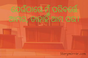 ଯେଉଁଠାରେ ମୁଁ ପରିବର୍ତ୍ତେ ଆମର, ତାହାହିଁ ଆମ ଘର।