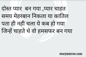 दोस्त प्यार  बन गया ,प्यार चाहत
समय मेहरबान निकला या कातिल
पता ही नही चला ये कब हो गया
जिन्हें चाहते थे वो हमसफर बन गया