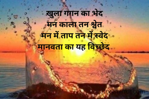 खुला गगन का भेद
मन काला तन श्वेत
मन में ताप तन में स्वेद
मानवता का यह विच्छेद 