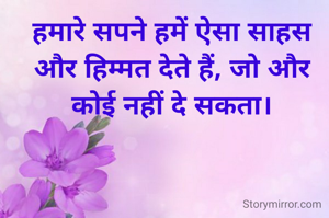 हमारे सपने हमें ऐसा साहस और हिम्मत देते हैं, जो और कोई नहीं दे सकता।