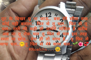 तूट के बिखर यू ना जाऊ.. बस तेरे सीवा वक्त कोई नही बताता.. फिर से तू चल.. फिर से तू चल.. रस्ते भी सही हो जायेंगे मंजिल है करीब अब ना तू रोक..चल तू फिर से चल इस तरह रस्ता ना छोड.. तेरा ही तो साथ है.. तू फिर से साथ चल..🤭तू फिर से मेरे साथ चल..🌱🌺💞
#Rosh@n...😊