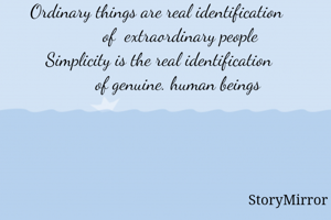 Ordinary things are real identification 
         of  extraordinary people
Simplicity is the real identification
        of genuine. human beings