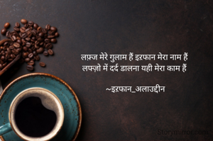 लफ़्ज मेरे गुलाम हैं इऱफान मेरा नाम हैं 
लफ्ज़ो में दर्द डालना यही मेरा काम हैं 

~इऱफान_अलाउद्दीन