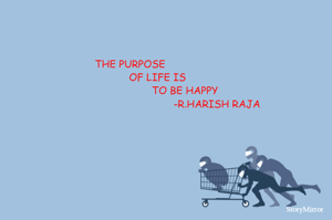 THE PURPOSE
                   OF LIFE IS 
                                    TO BE HAPPY
                                                         -R.HARISH RAJA