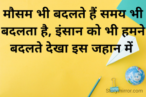 मौसम भी बदलते हैं समय भी बदलता है, इंसान को भी हमने बदलते देखा इस जहान में 