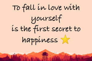 To fall in love with yourself
is the first secret to
happiness ⭐