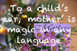 To a child’s ear, ‘mother’ is magic in any language