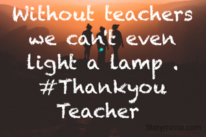 Without teachers we can't even light a lamp .
#Thankyou Teacher 