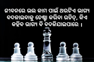 ଜୀବନରେ ଭଲ କାମ ପାଇଁ ଥରଟିଏ ଭାଗ୍ୟ ବଦଳାଇବାକୁ ଚେଷ୍ଟା କରିବା ଉଚିତ୍, କିଏ କହିବ ଭାଗ୍ୟ ବି ବଦଳିଯାଇପାରେ ।