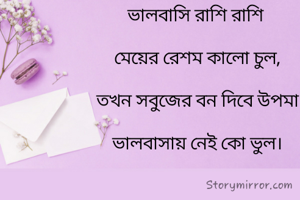 ভালবাসি রাশি রাশি

 মেয়ের রেশম কালো চুল,

 তখন সবুজের বন দিবে উপমা

 ভালবাসায় নেই কো ভুল।