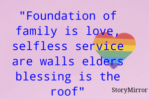"Foundation of family is love, selfless service are walls elders blessing is the roof"
